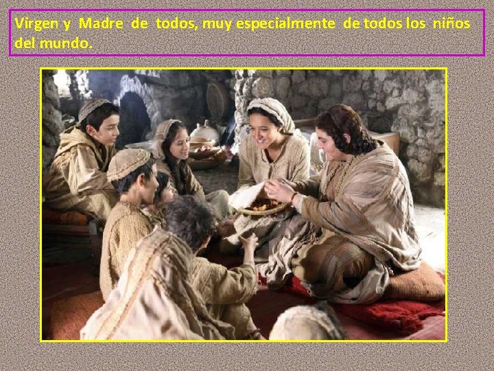 Virgen y Madre de todos, muy especialmente de todos los niños del mundo. 