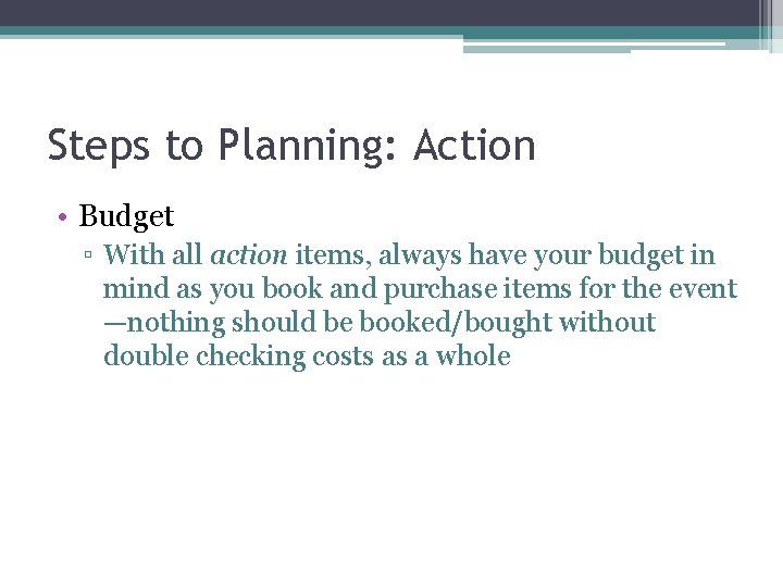 Steps to Planning: Action • Budget ▫ With all action items, always have your