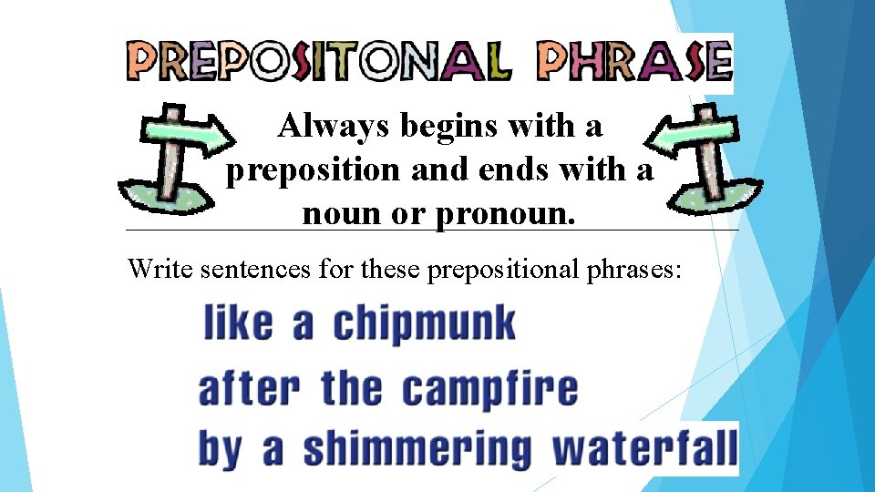 Always begins with a preposition and ends with a noun or pronoun. Write sentences