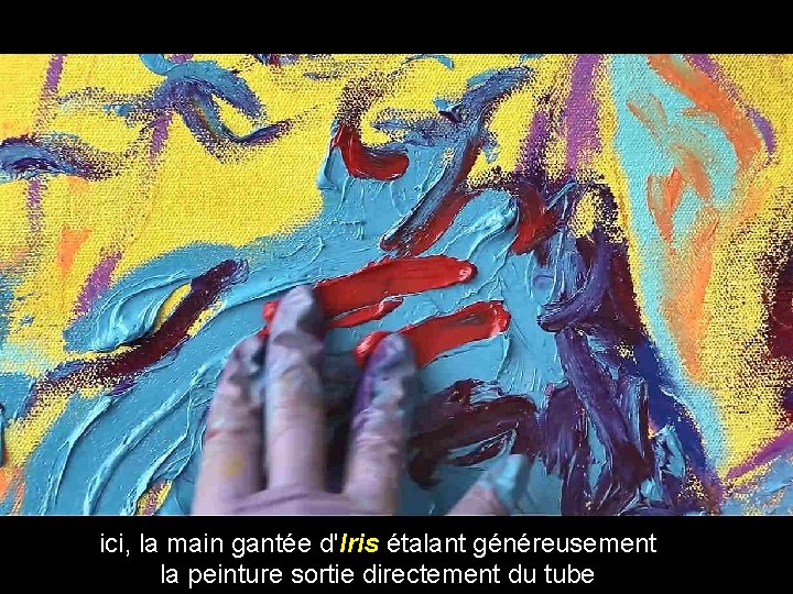 ici, la main gantée d'Iris étalant généreusement la peinture sortie directement du tube 