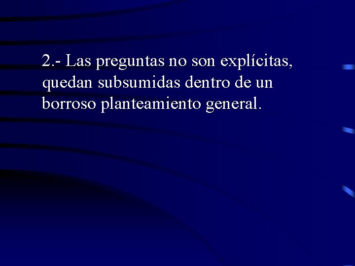 2. - Las preguntas no son explícitas, quedan subsumidas dentro de un borroso planteamiento