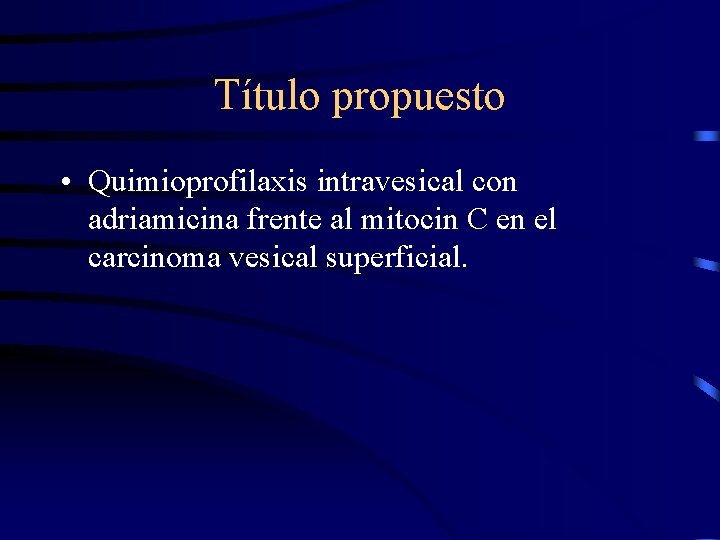 Título propuesto • Quimioprofilaxis intravesical con adriamicina frente al mitocin C en el carcinoma