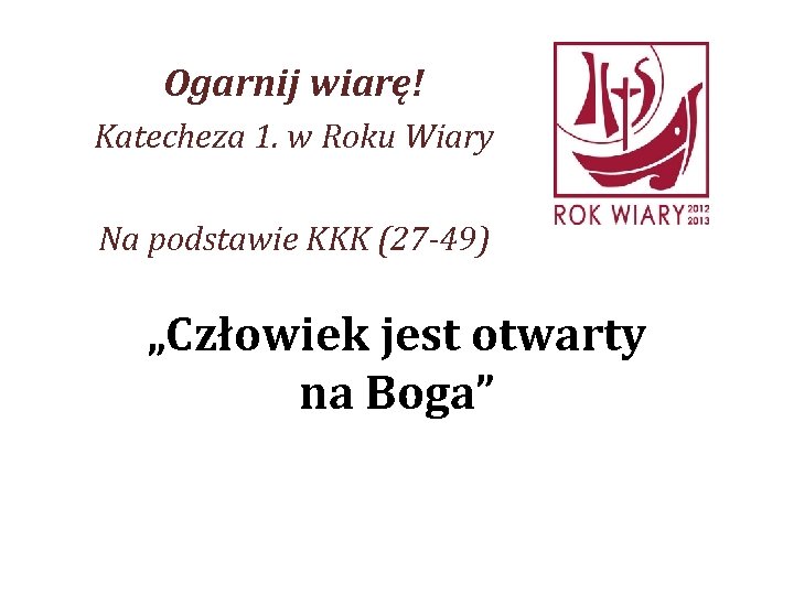 Ogarnij wiarę! Katecheza 1. w Roku Wiary Na podstawie KKK (27 -49) „Człowiek jest