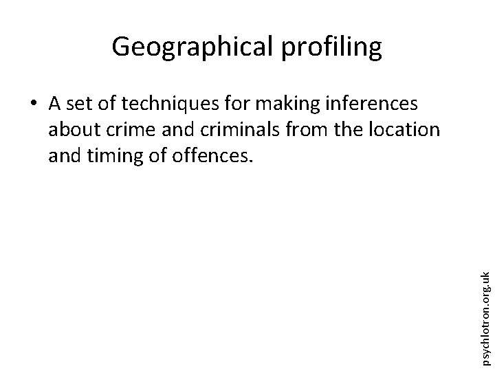 Geographical profiling psychlotron. org. uk • A set of techniques for making inferences about