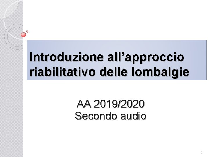 Introduzione all’approccio riabilitativo delle lombalgie AA 2019/2020 Secondo audio 1 