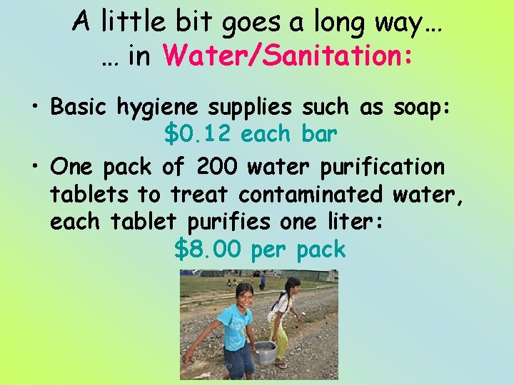 A little bit goes a long way… … in Water/Sanitation: • Basic hygiene supplies