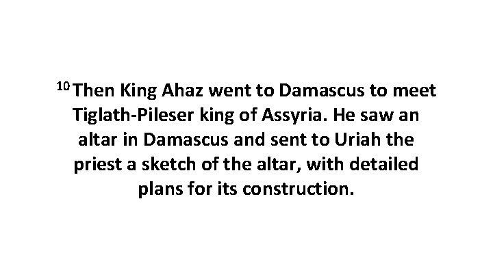 10 Then King Ahaz went to Damascus to meet Tiglath-Pileser king of Assyria. He