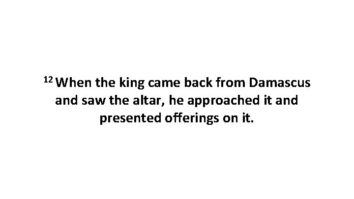 12 When the king came back from Damascus and saw the altar, he approached