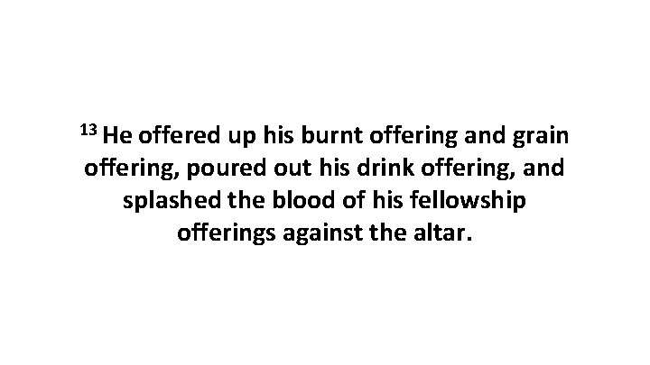 13 He offered up his burnt offering and grain offering, poured out his drink