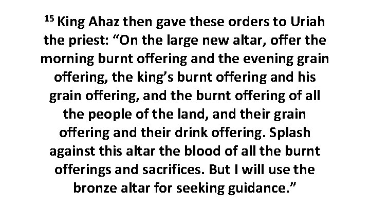 15 King Ahaz then gave these orders to Uriah the priest: “On the large