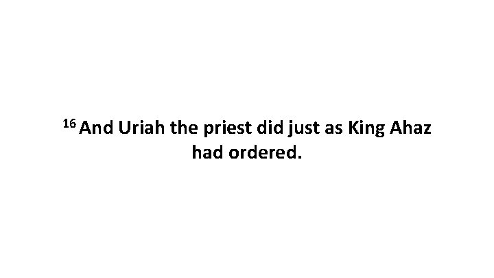 16 And Uriah the priest did just as King Ahaz had ordered. 