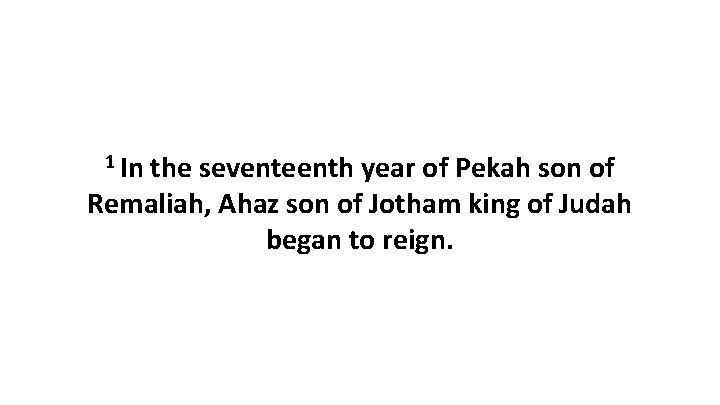 1 In the seventeenth year of Pekah son of Remaliah, Ahaz son of Jotham