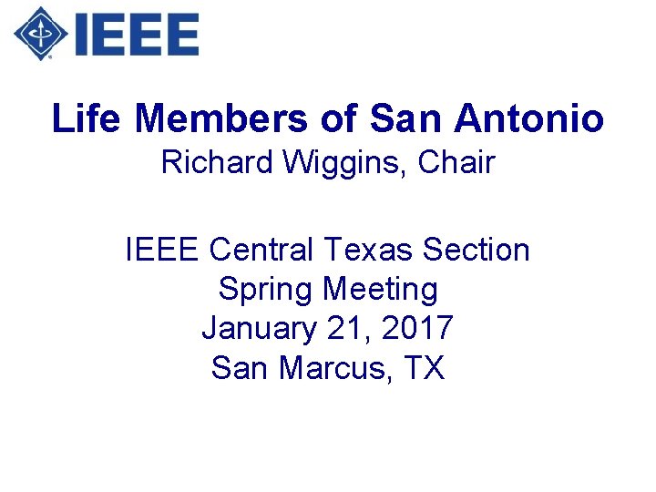 Life Members of San Antonio Richard Wiggins, Chair IEEE Central Texas Section Spring Meeting