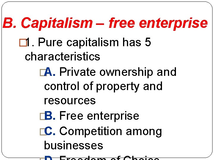 B. Capitalism – free enterprise � 1. Pure capitalism has 5 characteristics �A. Private