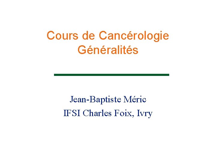 Cours de Cancérologie Généralités Jean-Baptiste Méric IFSI Charles Foix, Ivry 