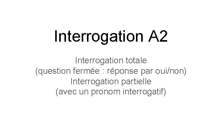 Interrogation A 2 Interrogation totale (question fermée : réponse par oui/non) Interrogation partielle (avec