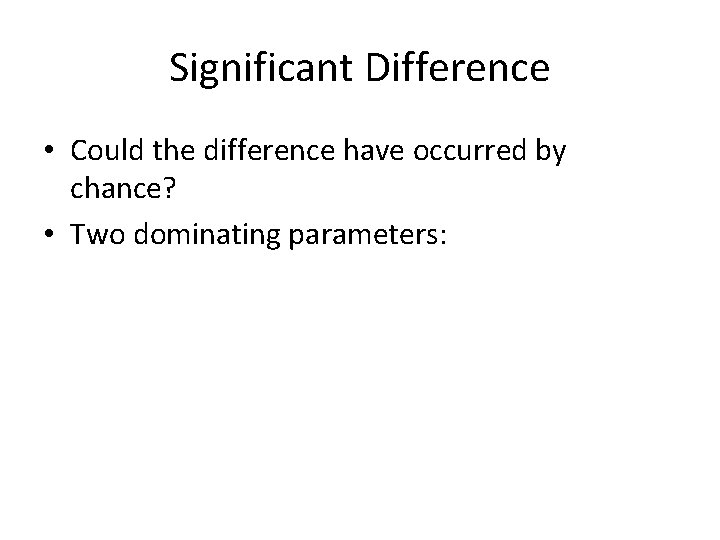 Significant Difference • Could the difference have occurred by chance? • Two dominating parameters: