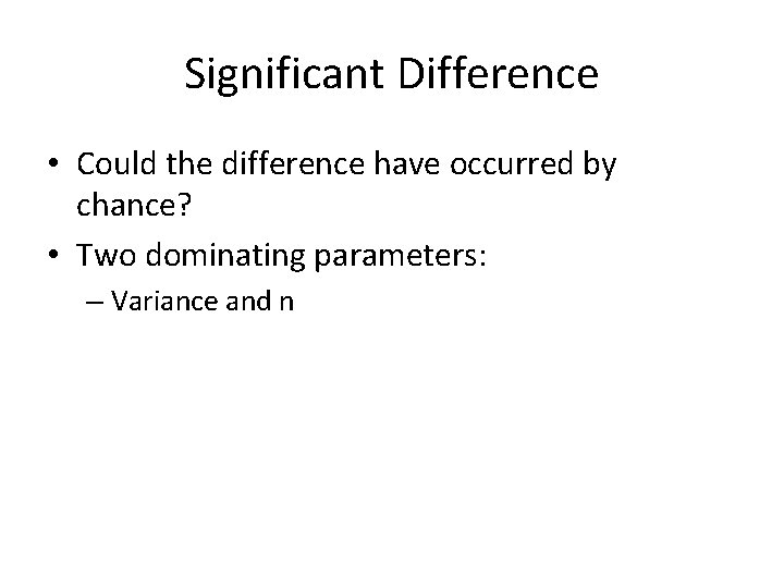 Significant Difference • Could the difference have occurred by chance? • Two dominating parameters: