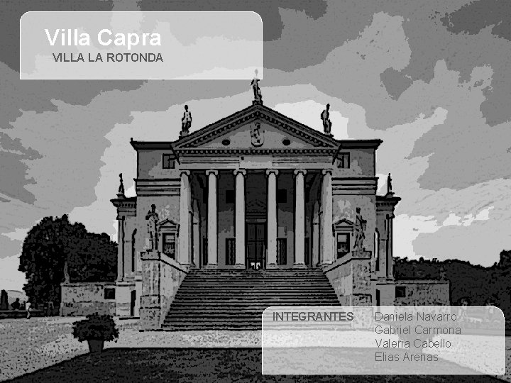 Villa Capra VILLA LA ROTONDA INTEGRANTES Daniela Navarro Gabriel Carmona Valeria Cabello Elias Arenas