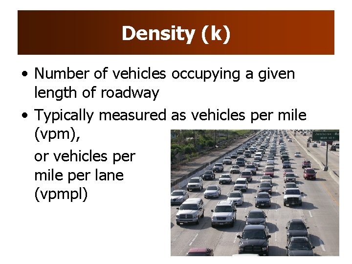 Density (k) • Number of vehicles occupying a given length of roadway • Typically Density (k) • Number of vehicles occupying a given length of roadway • Typically