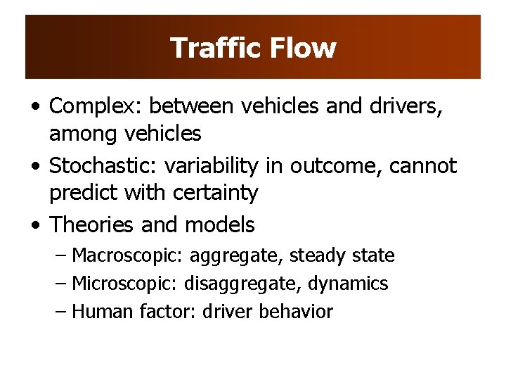 Traffic Flow • Complex: between vehicles and drivers, among vehicles • Stochastic: variability in Traffic Flow • Complex: between vehicles and drivers, among vehicles • Stochastic: variability in