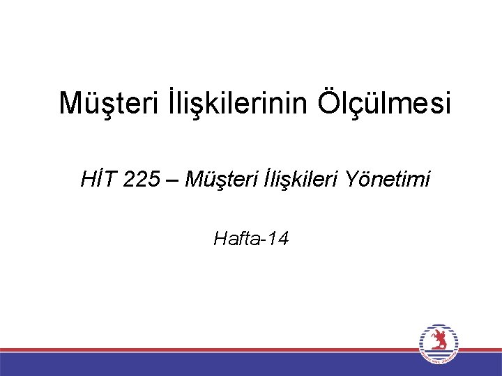 Müşteri İlişkilerinin Ölçülmesi HİT 225 – Müşteri İlişkileri Yönetimi Hafta-14 