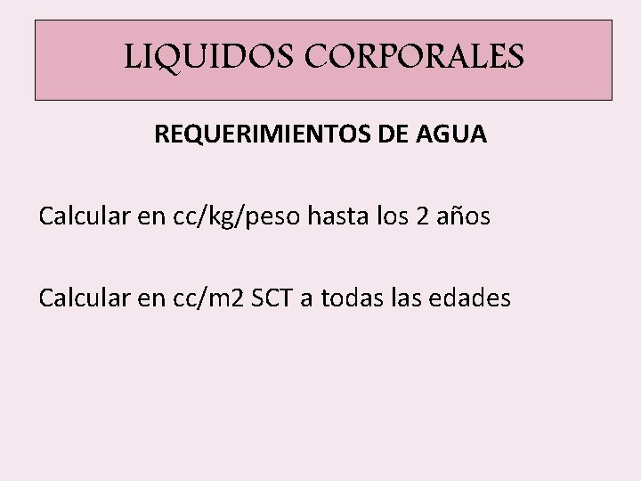 LIQUIDOS CORPORALES REQUERIMIENTOS DE AGUA Calcular en cc/kg/peso hasta los 2 años Calcular en LIQUIDOS CORPORALES REQUERIMIENTOS DE AGUA Calcular en cc/kg/peso hasta los 2 años Calcular en