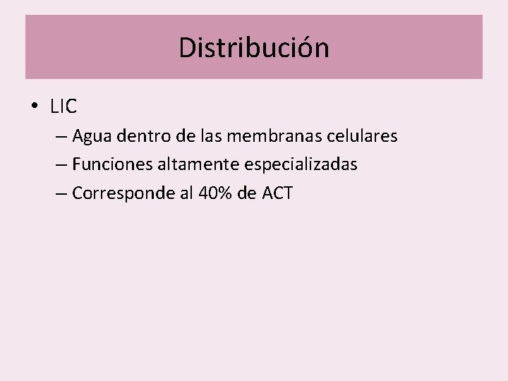 Distribución • LIC – Agua dentro de las membranas celulares – Funciones altamente especializadas Distribución • LIC – Agua dentro de las membranas celulares – Funciones altamente especializadas