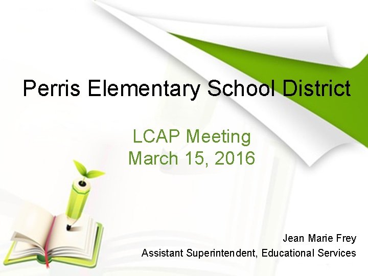 Perris Elementary School District LCAP Meeting March 15, 2016 Jean Marie Frey Assistant Superintendent,
