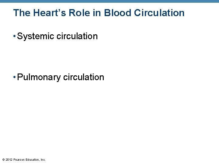 The Heart’s Role in Blood Circulation • Systemic circulation • Pulmonary circulation © 2012 The Heart’s Role in Blood Circulation • Systemic circulation • Pulmonary circulation © 2012