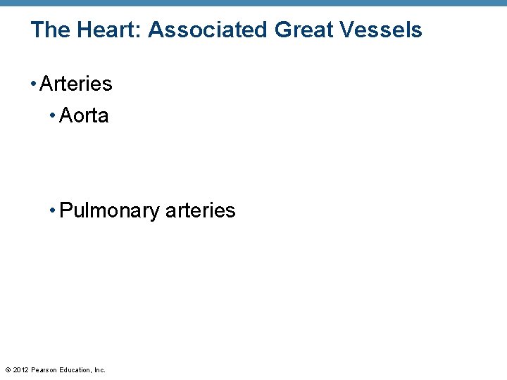 The Heart: Associated Great Vessels • Arteries • Aorta • Pulmonary arteries © 2012 The Heart: Associated Great Vessels • Arteries • Aorta • Pulmonary arteries © 2012