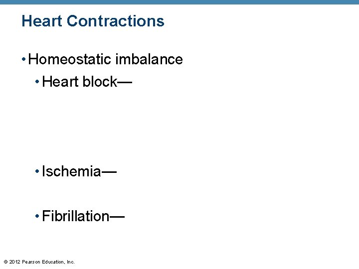 Heart Contractions • Homeostatic imbalance • Heart block— • Ischemia— • Fibrillation— © 2012 Heart Contractions • Homeostatic imbalance • Heart block— • Ischemia— • Fibrillation— © 2012