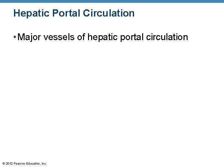 Hepatic Portal Circulation • Major vessels of hepatic portal circulation © 2012 Pearson Education, Hepatic Portal Circulation • Major vessels of hepatic portal circulation © 2012 Pearson Education,