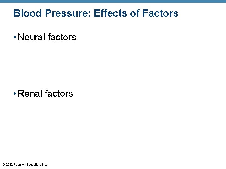 Blood Pressure: Effects of Factors • Neural factors • Renal factors © 2012 Pearson Blood Pressure: Effects of Factors • Neural factors • Renal factors © 2012 Pearson