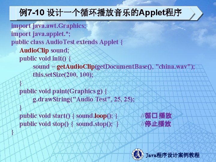 例7 -10 设计一个循环播放音乐的Applet程序 import java. awt. Graphics; import java. applet. *; public class Audio.