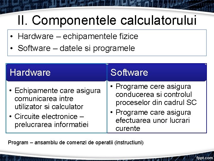 II. Componentele calculatorului • Hardware – echipamentele fizice • Software – datele si programele II. Componentele calculatorului • Hardware – echipamentele fizice • Software – datele si programele