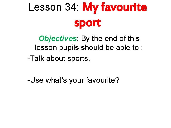 Lesson 34: My favourite sport Objectives: By the end of this lesson pupils should