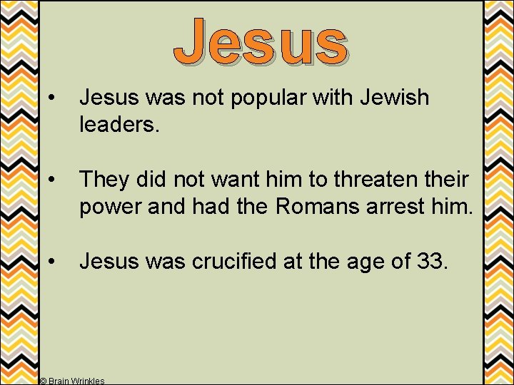 Jesus • Jesus was not popular with Jewish leaders. • They did not want