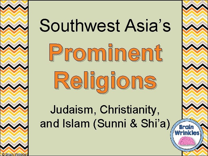 Southwest Asia’s Prominent Religions Judaism, Christianity, and Islam (Sunni & Shi’a) © Brain Wrinkles
