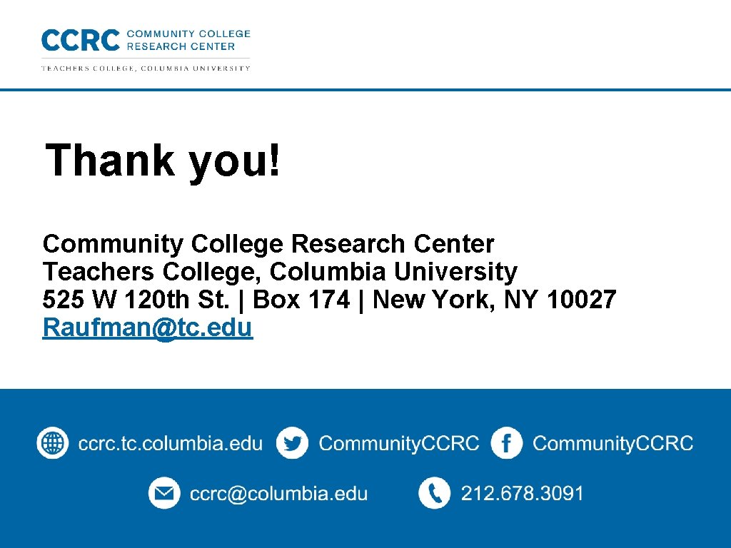 Thank you! Community College Research Center Teachers College, Columbia University 525 W 120 th