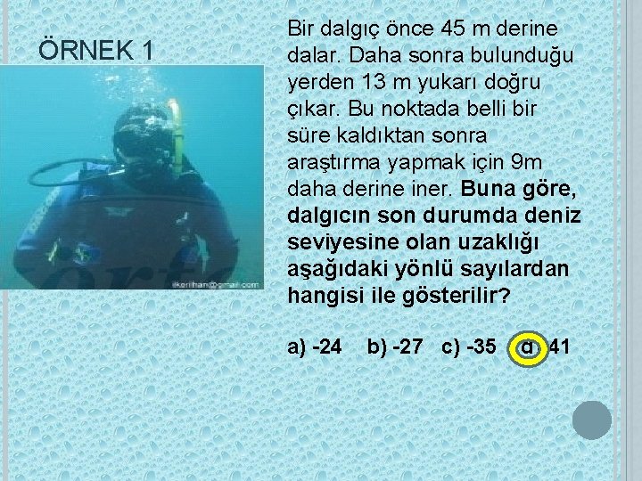 ÖRNEK 1 Bir dalgıç önce 45 m derine dalar. Daha sonra bulunduğu yerden 13