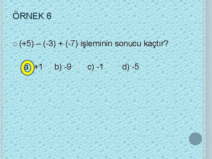 ÖRNEK 6 (+5) – (-3) + (-7) işleminin sonucu kaçtır? a) +1 b) -9