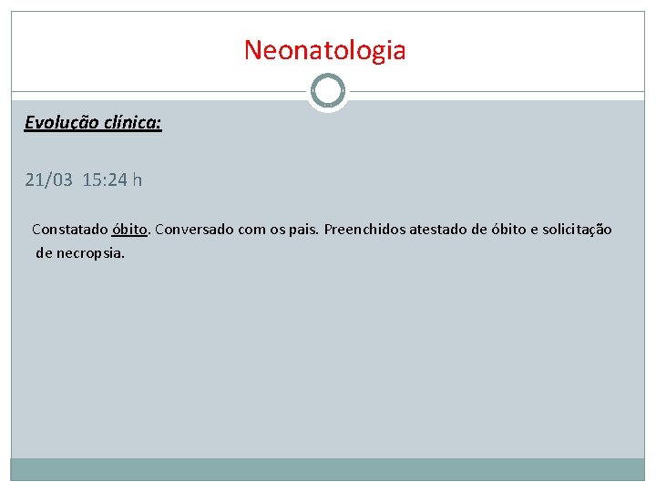 Neonatologia Evolução clínica: 21/03 15: 24 h Constatado óbito. Conversado com os pais. Preenchidos