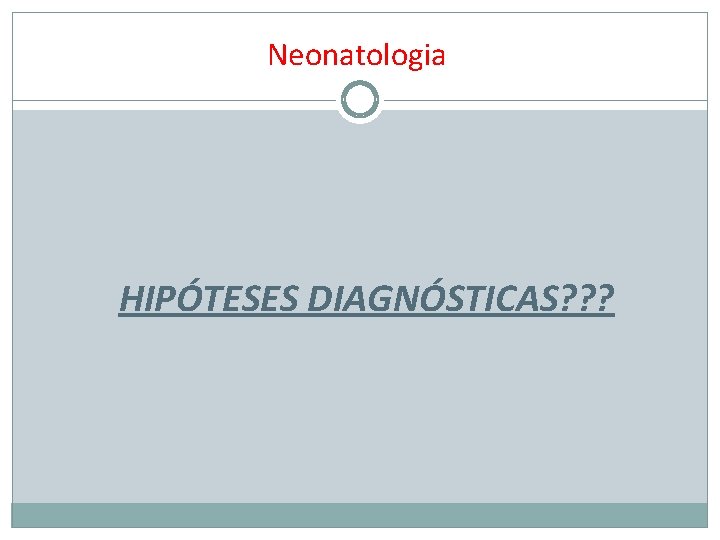 Neonatologia HIPÓTESES DIAGNÓSTICAS? ? ? 