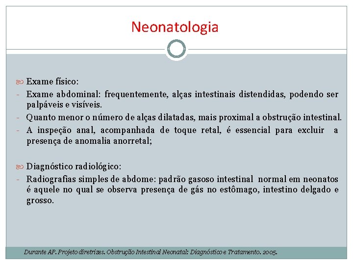 Neonatologia Exame físico: - Exame abdominal: frequentemente, alças intestinais distendidas, podendo ser palpáveis e
