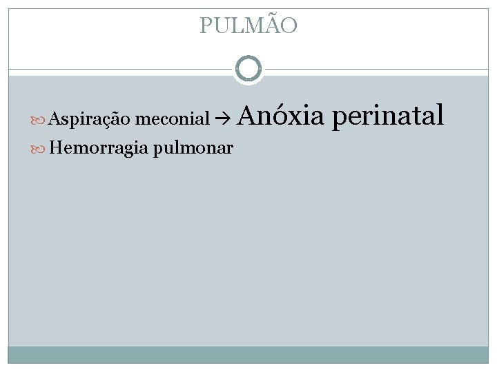 PULMÃO Aspiração meconial Hemorragia pulmonar Anóxia perinatal 