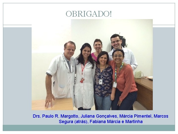 OBRIGADO! Drs. Paulo R. Margotto, Juliana Gonçalves, Márcia Pimentel, Marcos Segura (atrás), Fabiana Márcia