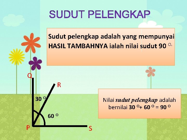 Sudut pelengkap adalah yang mempunyai HASIL TAMBAHNYA ialah nilai sudut 90 O. Q R