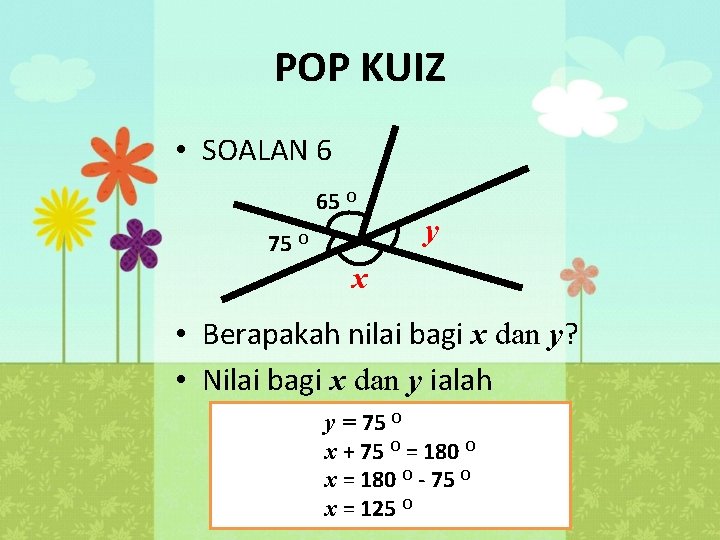 POP KUIZ • SOALAN 6 65 O 75 O y x • Berapakah nilai