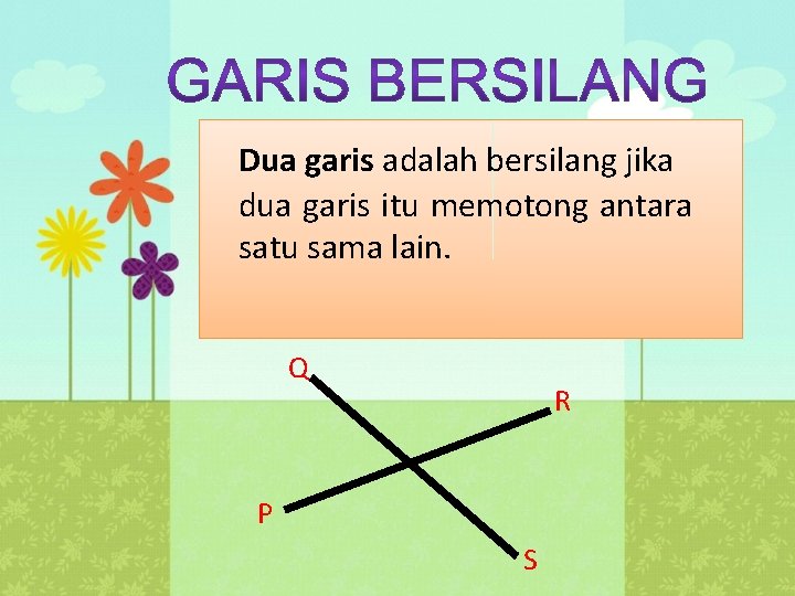 Dua garis adalah bersilang jika dua garis itu memotong antara satu sama lain. Q